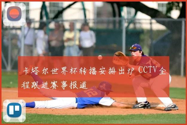 卡塔尔世界杯转播安排出炉 CCTV全程跟进赛事报道