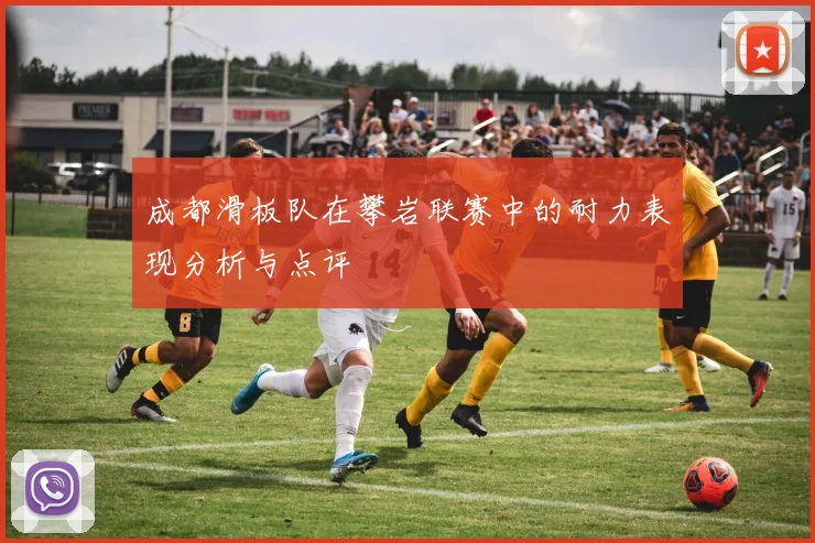 成都滑板队在攀岩联赛中的耐力表现分析与点评