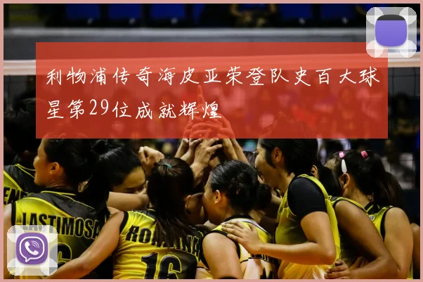 利物浦传奇海皮亚荣登队史百大球星第29位成就辉煌