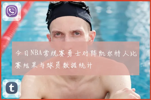 今日NBA常规赛勇士对阵凯尔特人比赛结果与球员数据统计