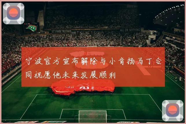 宁波官方宣布解除与小肯扬马丁合同祝愿他未来发展顺利