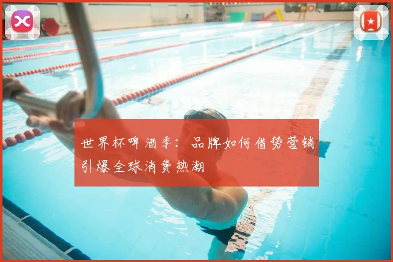 世界杯啤酒季:品牌如何借势营销引爆全球消费热潮