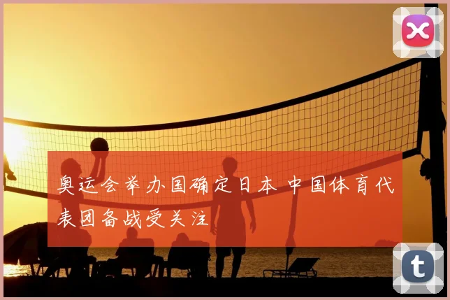 奥运会举办国确定日本 中国体育代表团备战受关注