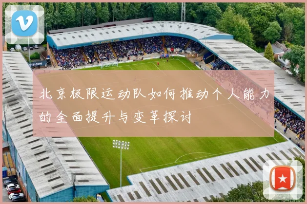北京极限运动队如何推动个人能力的全面提升与变革探讨