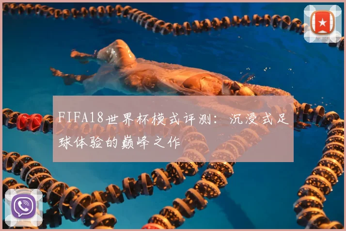 FIFA18世界杯模式评测：沉浸式足球体验的巅峰之作