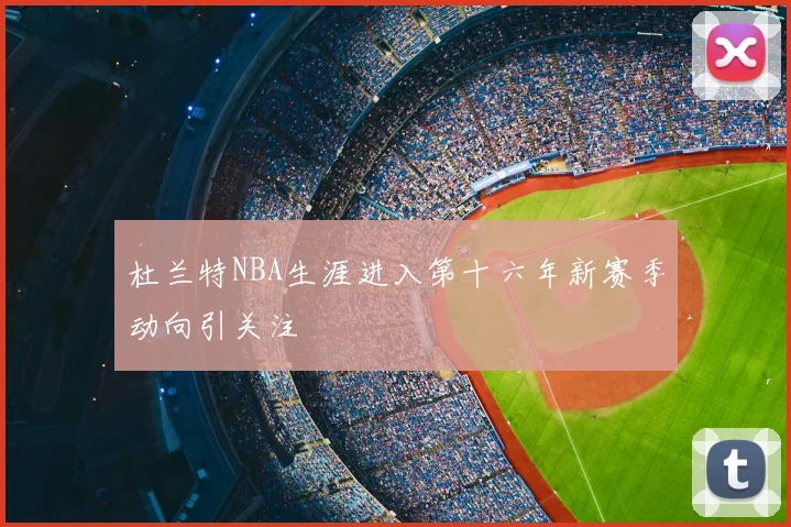 杜兰特NBA生涯进入第十六年新赛季动向引关注