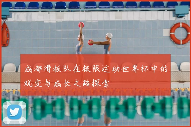 成都滑板队在极限运动世界杯中的蜕变与成长之路探索