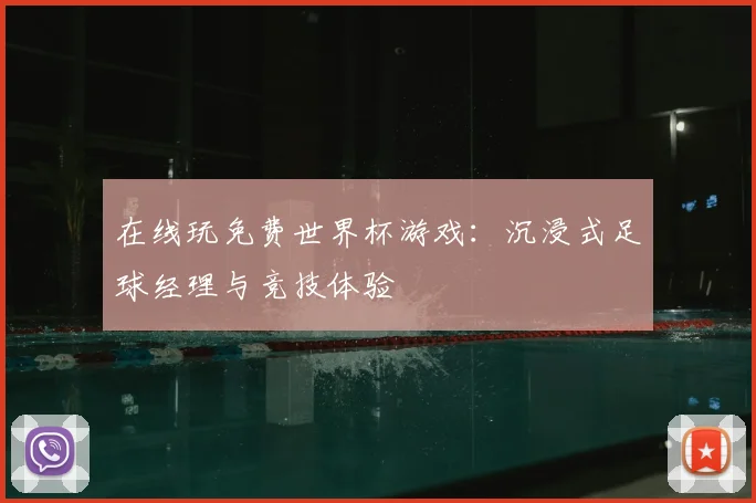 在线玩免费世界杯游戏:沉浸式足球经理与竞技体验