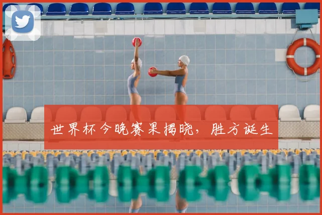 世界杯今晚赛果揭晓，胜方诞生