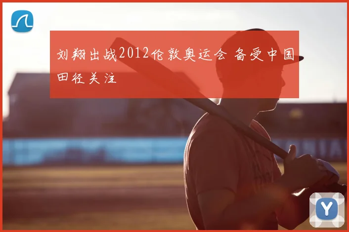 刘翔出战2012伦敦奥运会 备受中国田径关注
