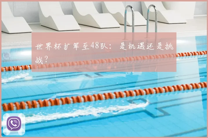 世界杯扩军至48队：是机遇还是挑战？