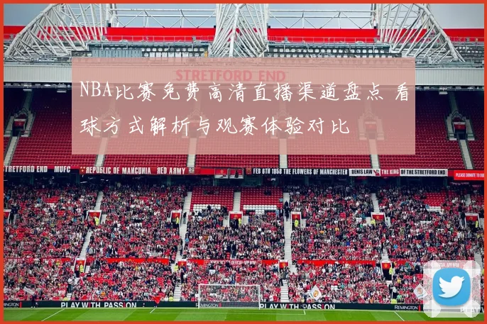 NBA比赛免费高清直播渠道盘点 看球方式解析与观赛体验对比