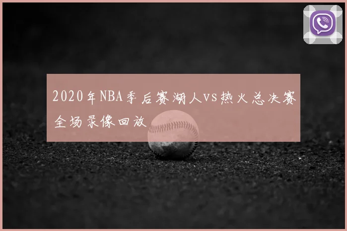 2020年NBA季后赛湖人vs热火总决赛全场录像回放