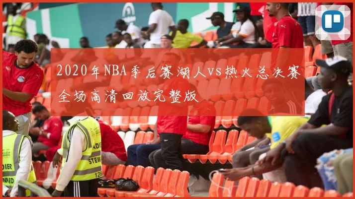2020年NBA季后赛湖人vs热火总决赛全场高清回放完整版
