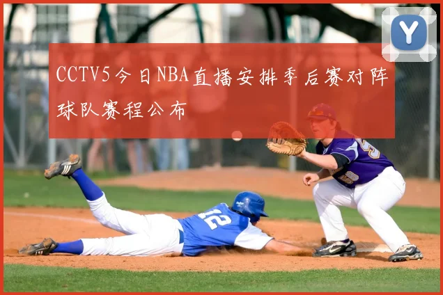 CCTV5今日NBA直播安排季后赛对阵球队赛程公布