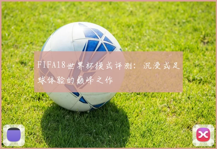 FIFA18世界杯模式评测：沉浸式足球体验的巅峰之作