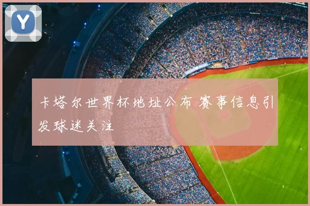 卡塔尔世界杯地址公布 赛事信息引发球迷关注
