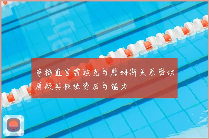 夸梅直言雷迪克与詹姆斯关系密切质疑其教练资历与能力