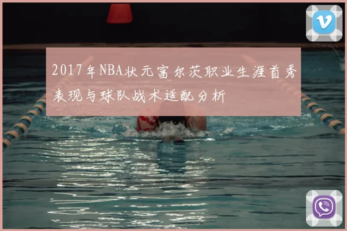 2017年NBA状元富尔茨职业生涯首秀表现与球队战术适配分析