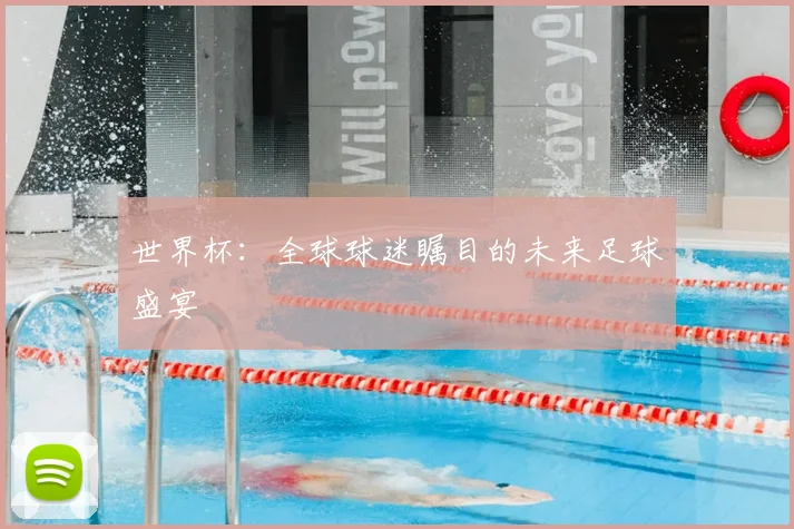 世界杯：全球球迷瞩目的未来足球盛宴