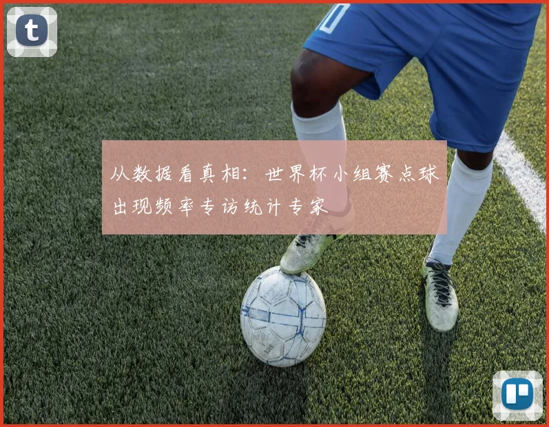 从数据看真相：世界杯小组赛点球出现频率专访统计专家
