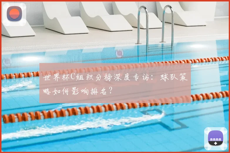 世界杯C组积分榜深度专访：球队策略如何影响排名？
