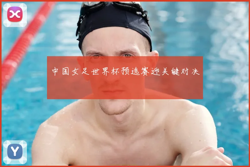 中国女足世界杯预选赛迎关键对决