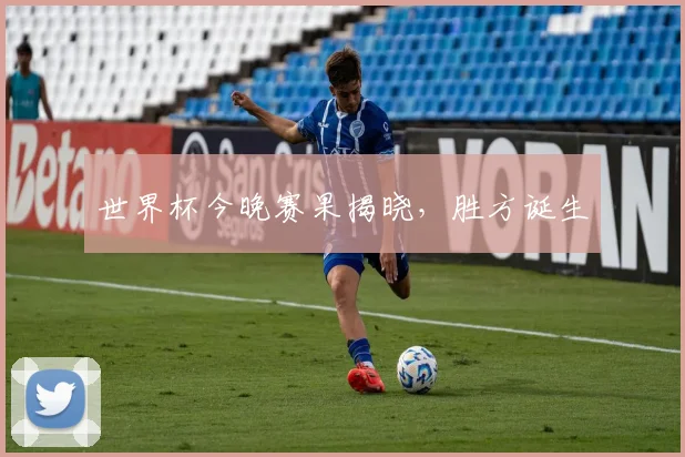 世界杯今晚赛果揭晓，胜方诞生