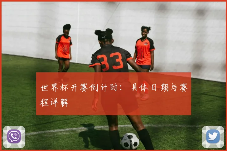 世界杯开赛倒计时:具体日期与赛程详解