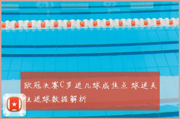 欧冠决赛C罗进几球成焦点 球迷关注进球数据解析