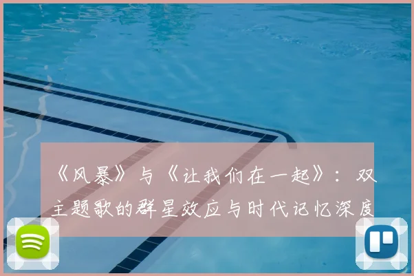 《风暴》与《让我们在一起》:双主题歌的群星效应与时代记忆深度剖析