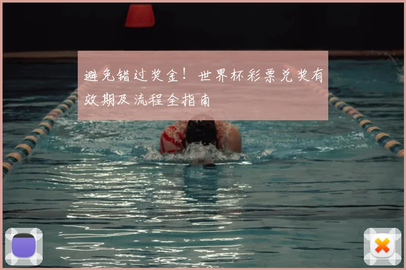 避免错过奖金！世界杯彩票兑奖有效期及流程全指南