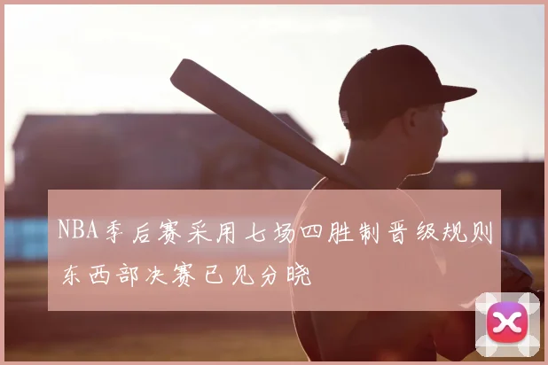 NBA季后赛采用七场四胜制晋级规则东西部决赛已见分晓