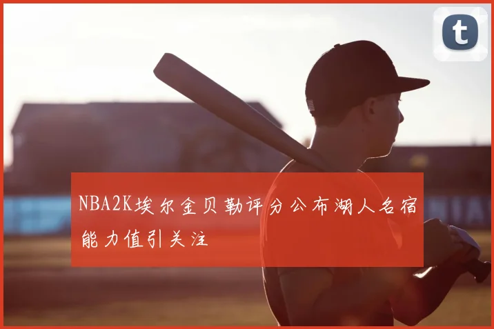 NBA2K埃尔金贝勒评分公布湖人名宿能力值引关注