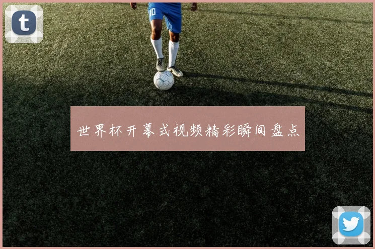 世界杯开幕式视频精彩瞬间盘点
