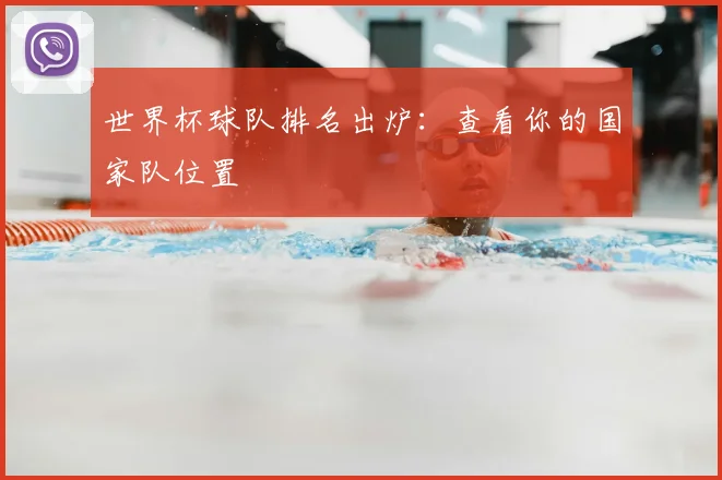 世界杯球队排名出炉：查看你的国家队位置