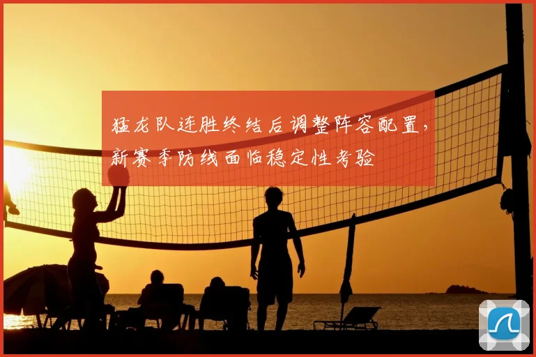 猛龙队连胜终结后调整阵容配置，新赛季防线面临稳定性考验
