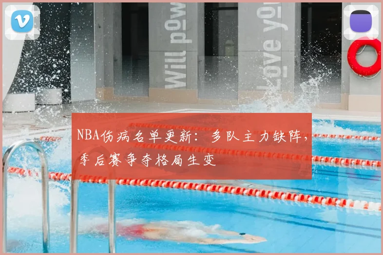 NBA伤病名单更新：多队主力缺阵，季后赛争夺格局生变