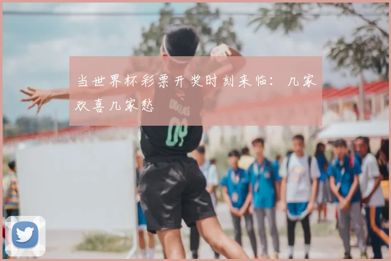 当世界杯彩票开奖时刻来临：几家欢喜几家愁