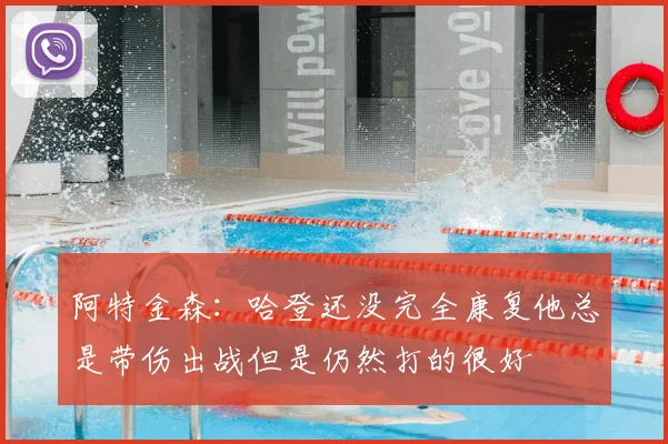 阿特金森:哈登还没完全康复他总是带伤出战但是仍然打的很好