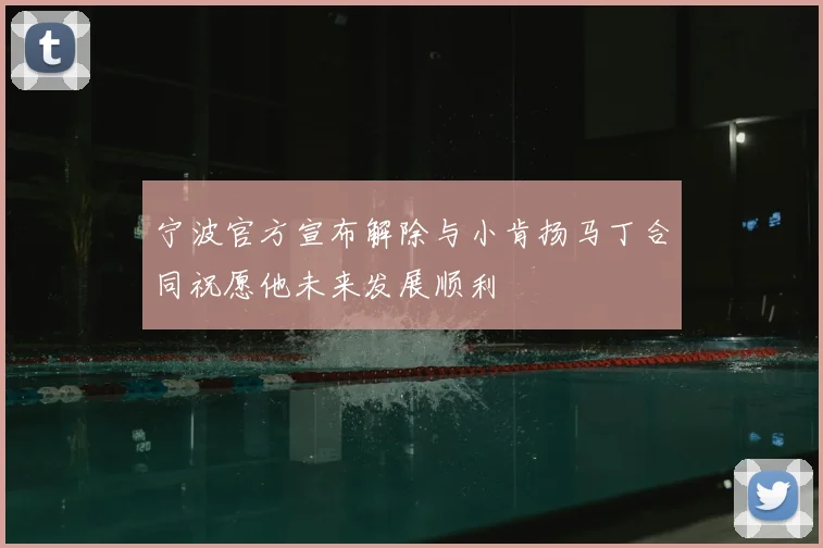 宁波官方宣布解除与小肯扬马丁合同祝愿他未来发展顺利