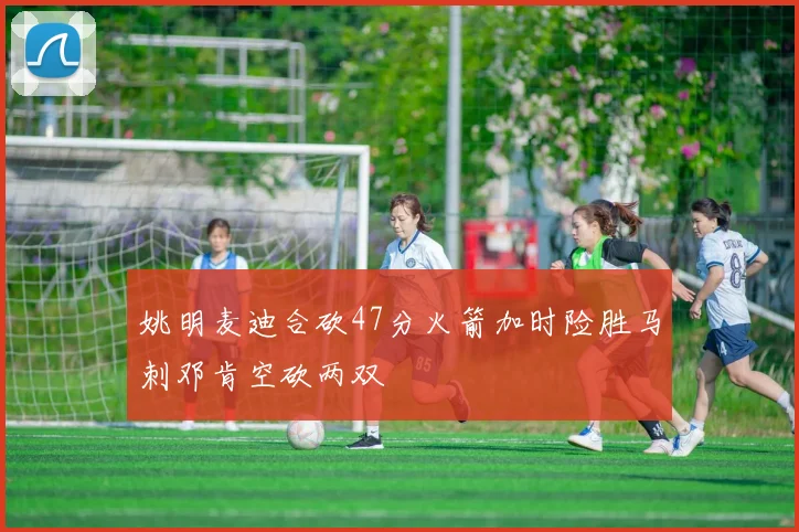 姚明麦迪合砍47分火箭加时险胜马刺邓肯空砍两双