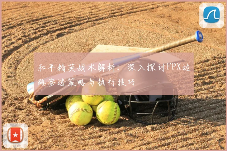 和平精英战术解析:深入探讨FPX边路渗透策略与执行技巧