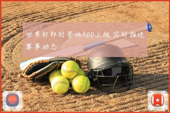 世界杯即时资讯App上线 实时推送赛事动态