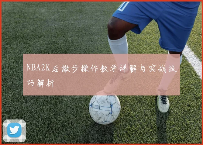 NBA2K后撤步操作教学详解与实战技巧解析