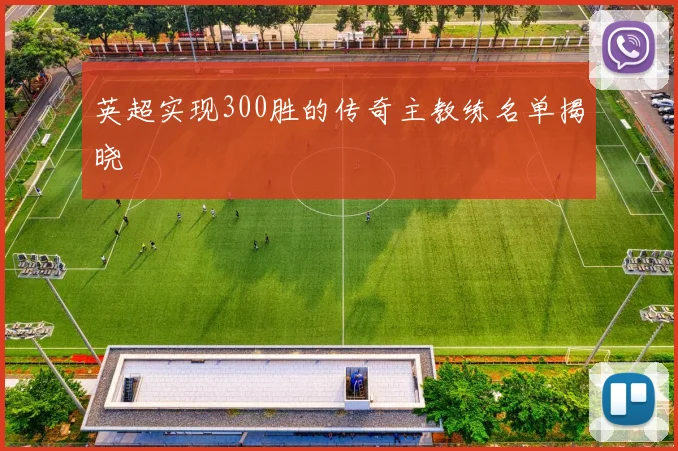 英超实现300胜的传奇主教练名单揭晓