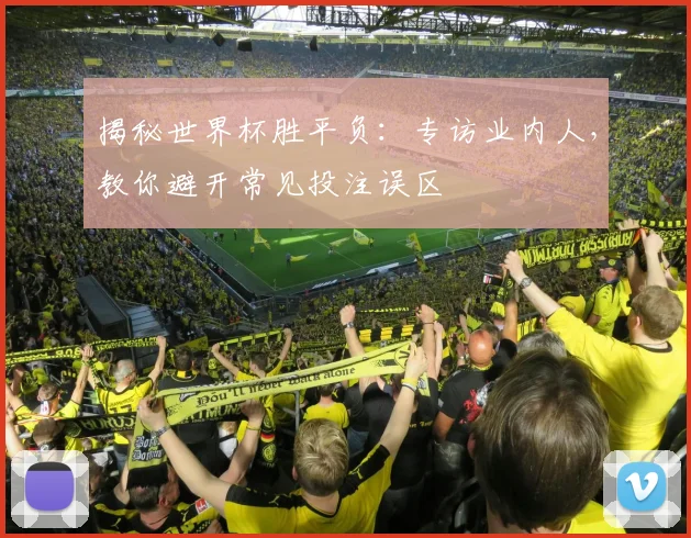 揭秘世界杯胜平负：专访业内人，教你避开常见投注误区