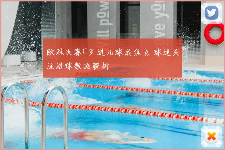 欧冠决赛C罗进几球成焦点 球迷关注进球数据解析