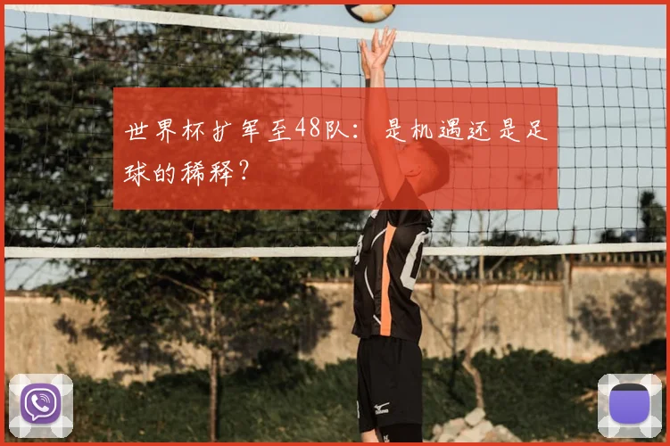 世界杯扩军至48队：是机遇还是足球的稀释？