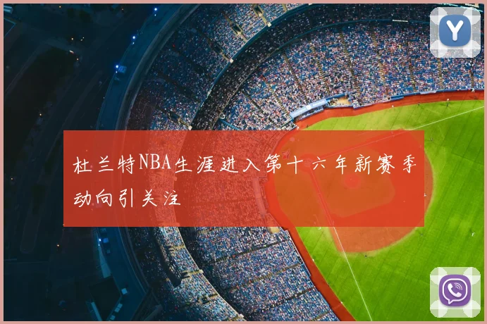 杜兰特NBA生涯进入第十六年新赛季动向引关注